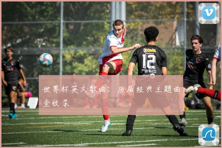 世界杯英文歌曲：历届经典主题曲全收录