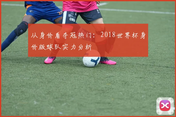 从身价看夺冠热门：2018世界杯身价版球队实力分析