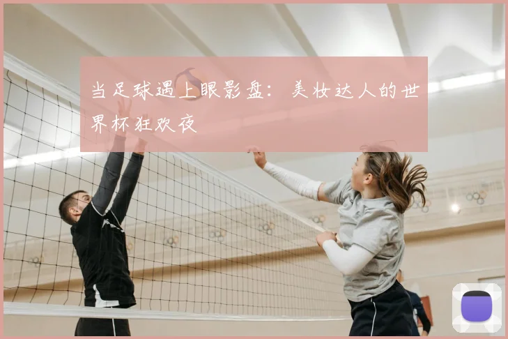 当足球遇上眼影盘：美妆达人的世界杯狂欢夜