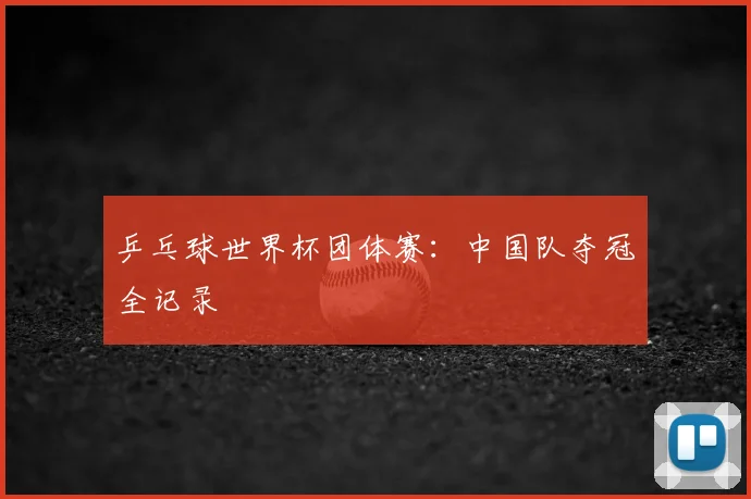 乒乓球世界杯团体赛：中国队夺冠全记录