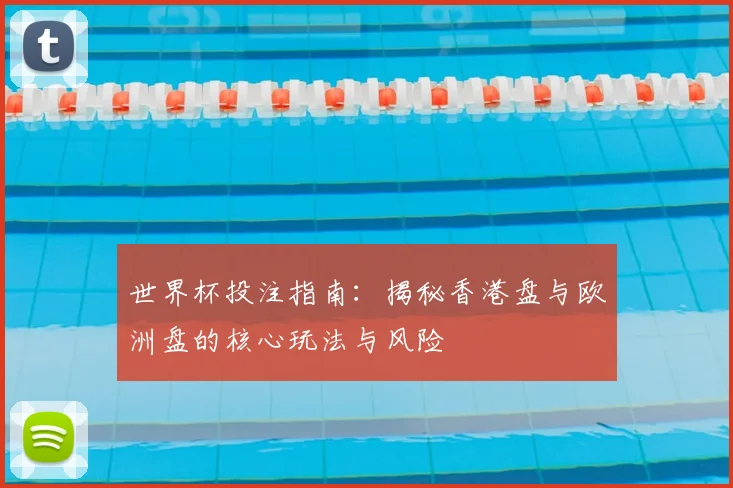 世界杯投注指南：揭秘香港盘与欧洲盘的核心玩法与风险