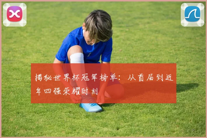 揭秘世界杯冠军榜单：从首届到近年四强荣耀时刻