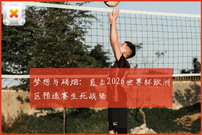 梦想与硝烟：直击2026世界杯欧洲区预选赛生死战场