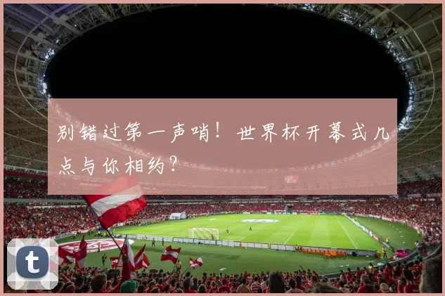 别错过第一声哨！世界杯开幕式几点与你相约？
