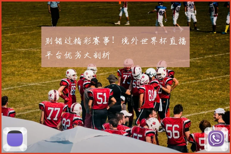 别错过精彩赛事！境外世界杯直播平台优劣大剖析
