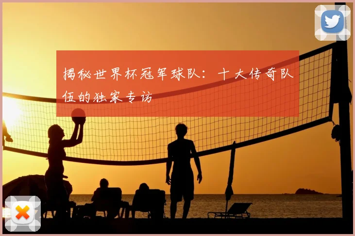 揭秘世界杯冠军球队：十大传奇队伍的独家专访