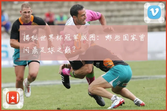揭秘世界杯冠军版图：哪些国家曾问鼎足球之巅？