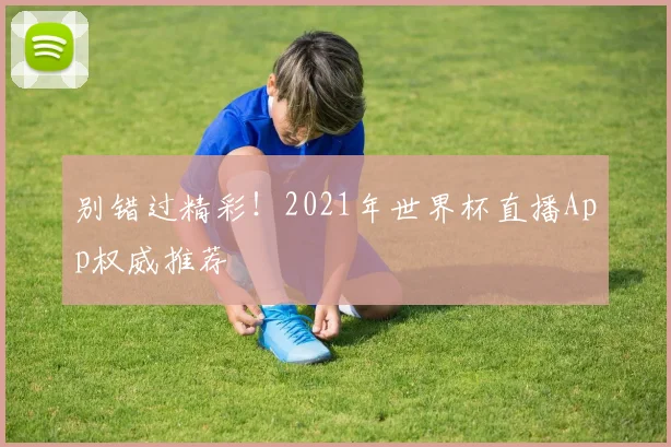 别错过精彩！2021年世界杯直播App权威推荐