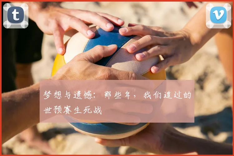 梦想与遗憾：那些年，我们追过的世预赛生死战