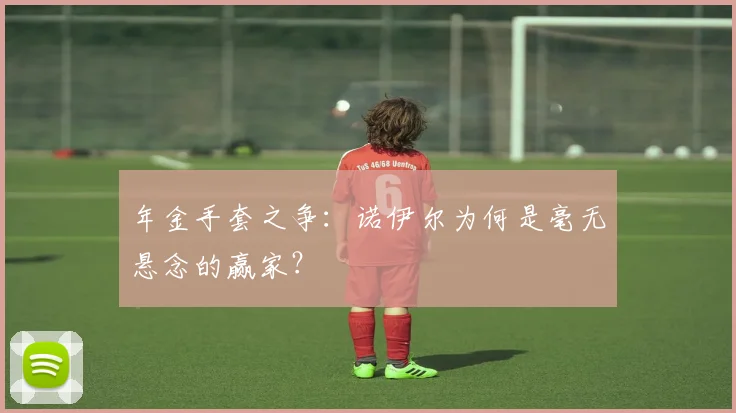 年金手套之争：诺伊尔为何是毫无悬念的赢家？