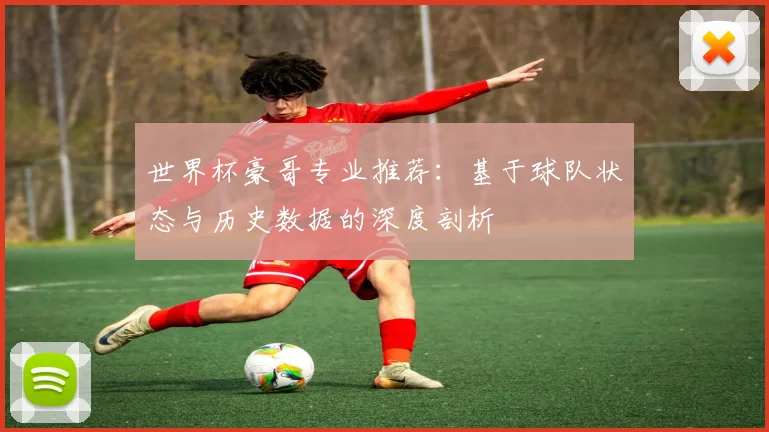 世界杯豪哥专业推荐：基于球队状态与历史数据的深度剖析