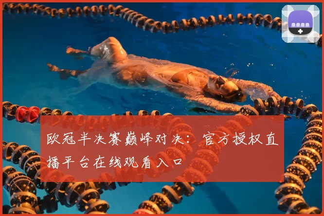 欧冠半决赛巅峰对决：官方授权直播平台在线观看入口