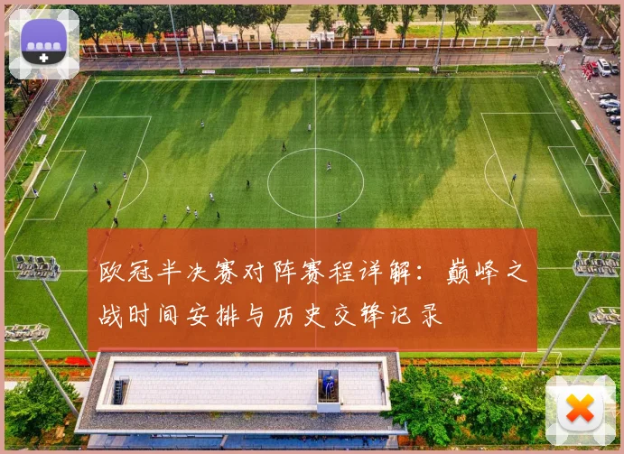 欧冠半决赛对阵赛程详解：巅峰之战时间安排与历史交锋记录