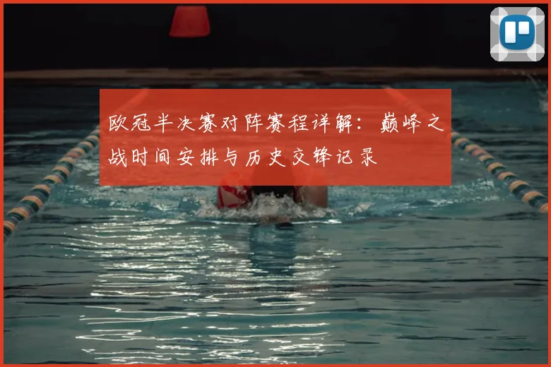 欧冠半决赛对阵赛程详解：巅峰之战时间安排与历史交锋记录