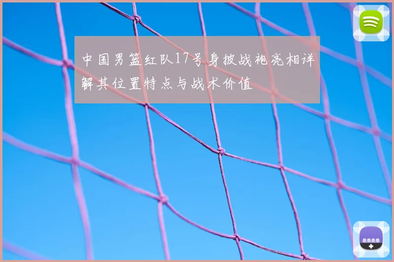 中国男篮红队17号身披战袍亮相详解其位置特点与战术价值