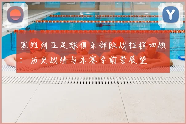 塞维利亚足球俱乐部欧战征程回顾：历史战绩与本赛季前景展望