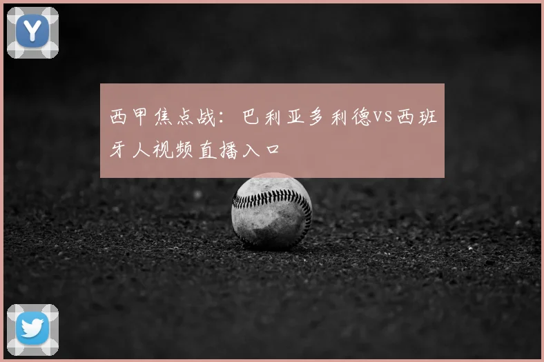 西甲焦点战：巴利亚多利德vs西班牙人视频直播入口
