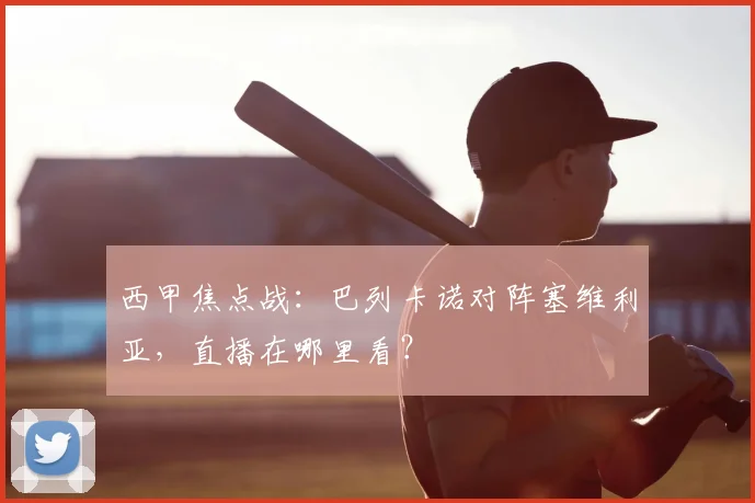 西甲焦点战：巴列卡诺对阵塞维利亚，直播在哪里看？