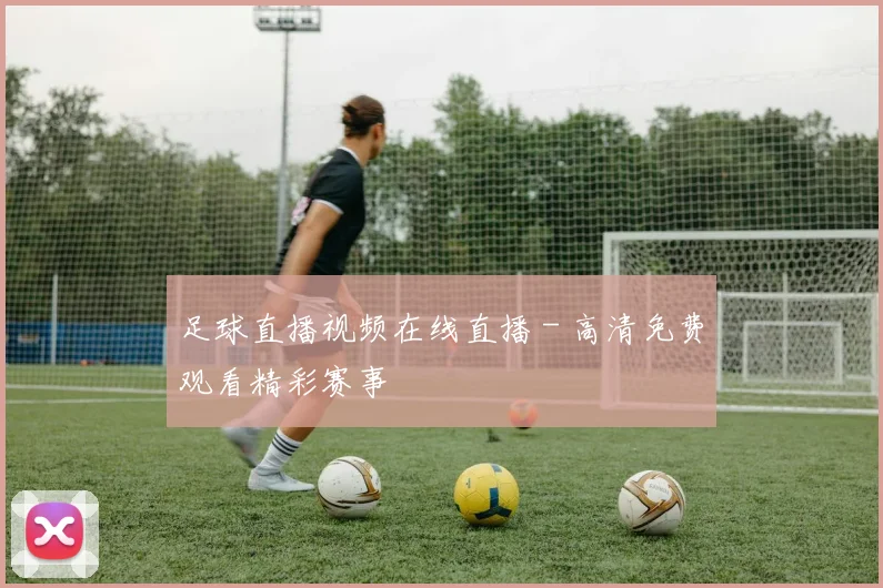 足球直播视频在线直播 - 高清免费观看精彩赛事