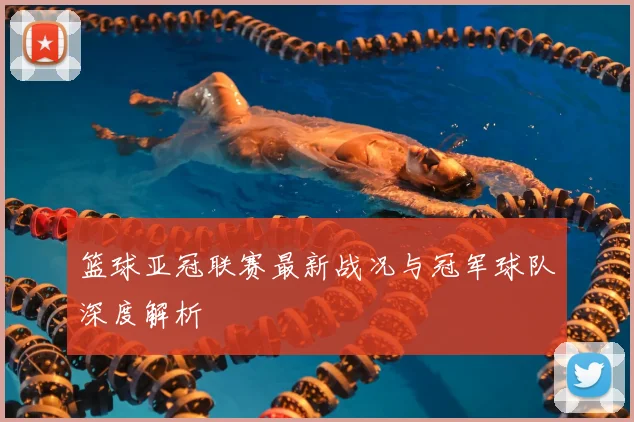 篮球亚冠联赛最新战况与冠军球队深度解析