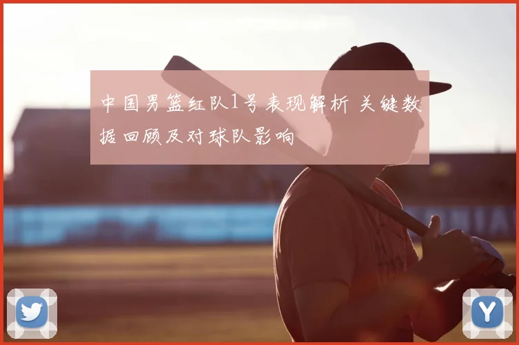 中国男篮红队1号表现解析 关键数据回顾及对球队影响