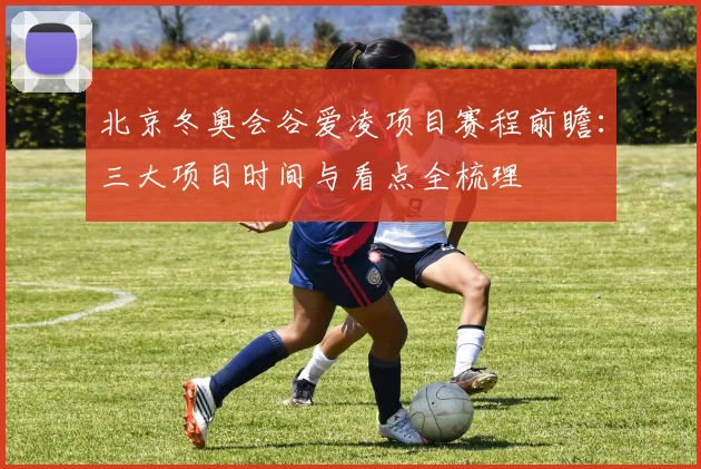 北京冬奥会谷爱凌项目赛程前瞻：三大项目时间与看点全梳理